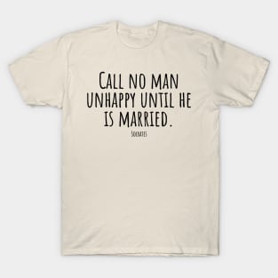 Call-no-man-unhappy-until-he-is-married.(Socrates) T-Shirt
